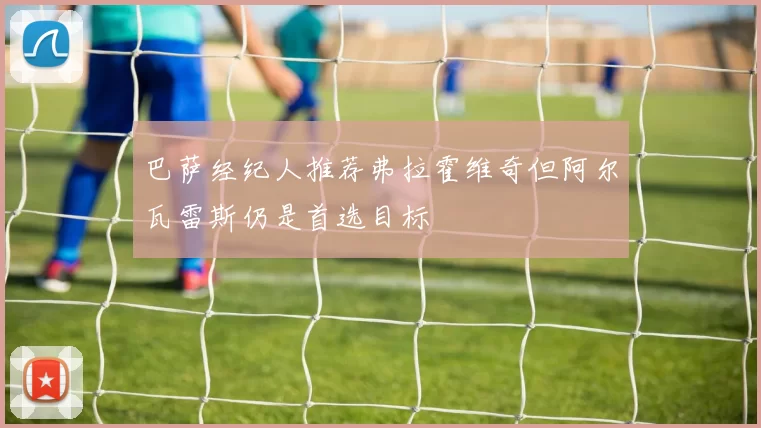 巴萨经纪人推荐弗拉霍维奇但阿尔瓦雷斯仍是首选目标